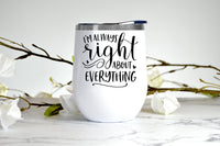 I'm Always Right About Everything wine tumbler