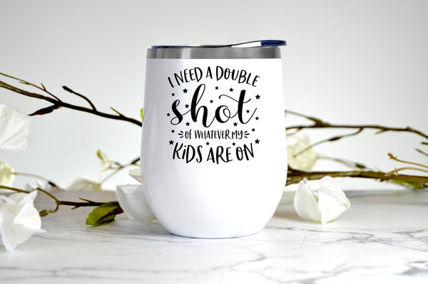 Need a Double Shot of Whatever My Kids Are On wine tumbler