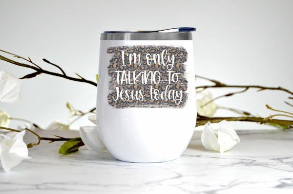 I'm Only Talking to Jesus Today wine tumbler