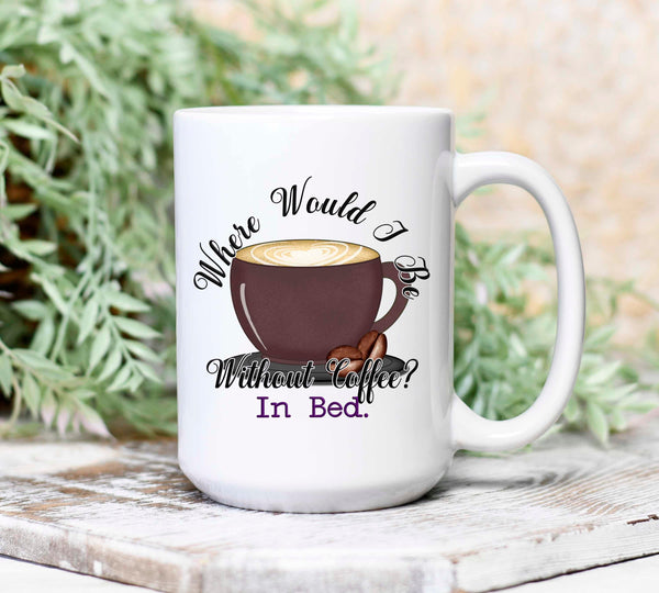 Where Would I Be Without Coffee, In Bed, Mug
