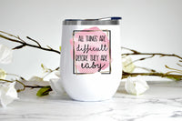 All Things Are Difficult Before They Are Easy wine tumbler