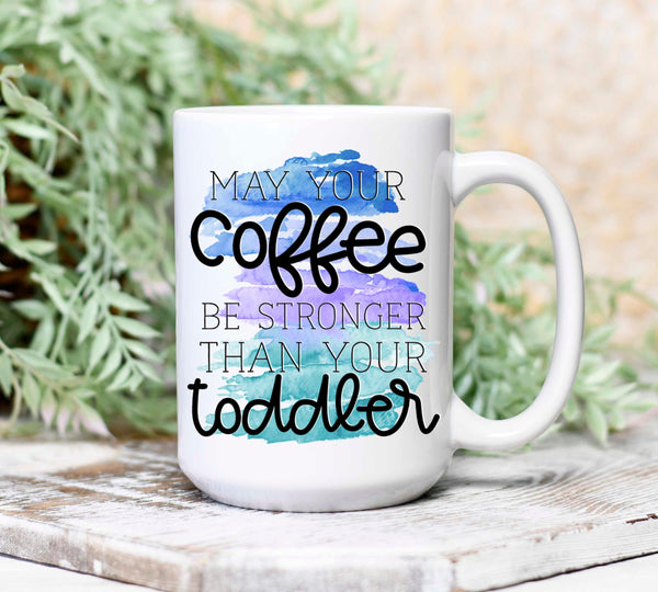 May Your Coffee Be Stronger Than Your Toddler Mug